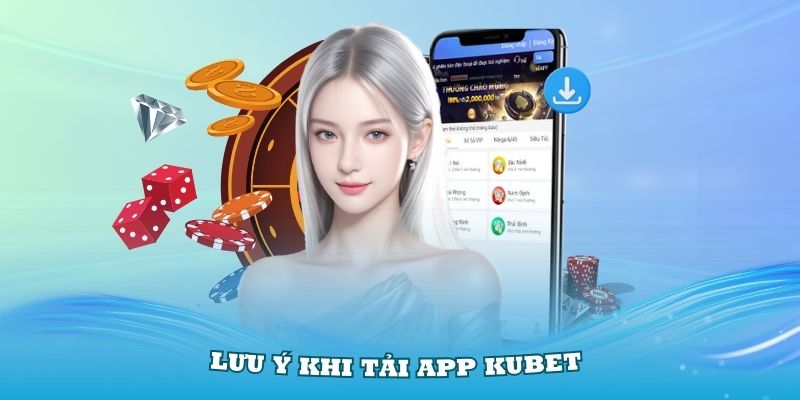 Nắm vững các lưu ý khi tải app Kubet